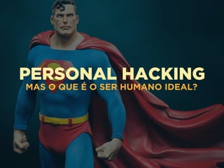 PERSONAL HACKING
MAS O QUE É O SER HUMANO IDEAL?
 