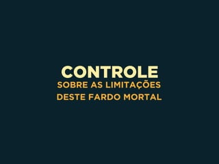CONTROLE
SOBRE AS LIMITAÇÕES 
DESTE FARDO MORTAL
 