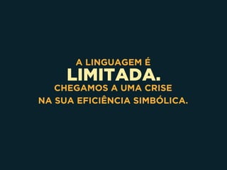 LIMITADA.
A LINGUAGEM É
CHEGAMOS A UMA CRISE 
NA SUA EFICIÊNCIA SIMBÓLICA.
 