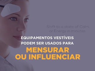 MENSURAR 
OU INFLUENCIAR
EQUIPAMENTOS VESTÍVEIS
PODEM SER USADOS PARA
 