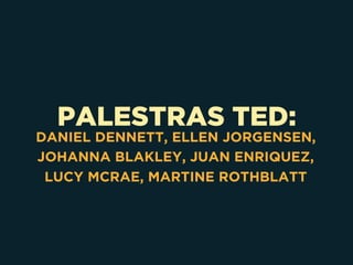 PALESTRAS TED:
DANIEL DENNETT, ELLEN JORGENSEN,
JOHANNA BLAKLEY, JUAN ENRIQUEZ,
LUCY MCRAE, MARTINE ROTHBLATT
 