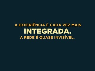 INTEGRADA.
A EXPERIÊNCIA É CADA VEZ MAIS
A REDE É QUASE INVISÍVEL.
 