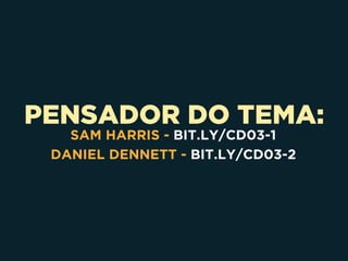 PENSADOR DO TEMA:
SAM HARRIS - BIT.LY/CD03-1
DANIEL DENNETT - BIT.LY/CD03-2
 