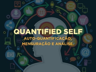 QUANTIFIED SELF
AUTO-QUANTIFICAÇÃO,
MENSURAÇÃO E ANÁLISE.
 