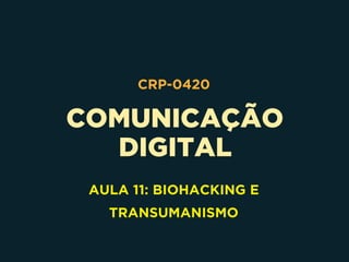 COMUNICAÇÃO 
DIGITAL
CRP-0420
AULA 11: BIOHACKING E
TRANSUMANISMO
 