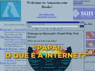 “PAPAI,
O QUE É A INTERNET?”
 