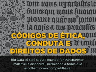 CÓDIGOS DE ÉTICA,
CONDUTA E 
DIREITOS DE DADOS
Big Data só será segura quando for transparente,
maleável e disponível, permitindo a todos que
escolham como compartilhá-la.
 