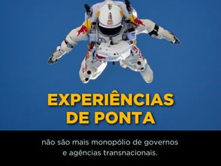 EXPERIÊNCIAS
DE PONTA
não são mais monopólio de governos 
e agências transnacionais.
 