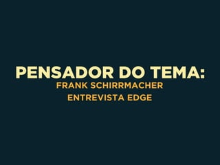 PENSADOR DO TEMA:
FRANK SCHIRRMACHER
ENTREVISTA EDGE
 