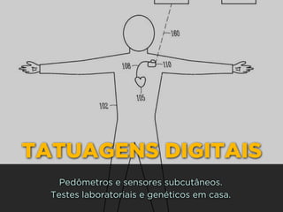 TATUAGENS DIGITAIS
Pedômetros e sensores subcutâneos.
Testes laboratoriais e genéticos em casa.
 
