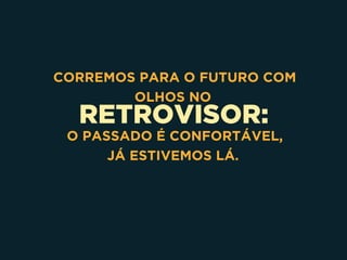 RETROVISOR:
CORREMOS PARA O FUTURO COM
OLHOS NO
O PASSADO É CONFORTÁVEL,
JÁ ESTIVEMOS LÁ.
 