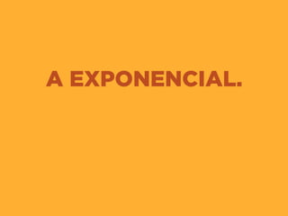 A EXPONENCIAL.
 