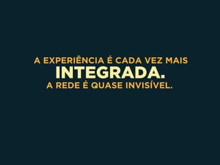 INTEGRADA.
A EXPERIÊNCIA É CADA VEZ MAIS
A REDE É QUASE INVISÍVEL.
 