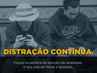 DISTRAÇÃO CONTÍNUA.
Forças na periferia da atenção são ampliadas.
O que está em frente é ignorado.
 