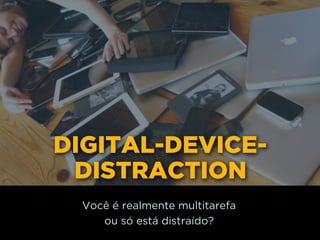 DIGITAL-DEVICE-
DISTRACTION
Você é realmente multitarefa 
ou só está distraído?
 