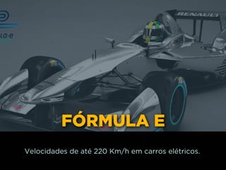 FÓRMULA E
Velocidades de até 220 Km/h em carros elétricos.
 