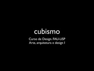 cubismo
Curso de Design. FAU-USP
Arte, arquitetura e design I
 