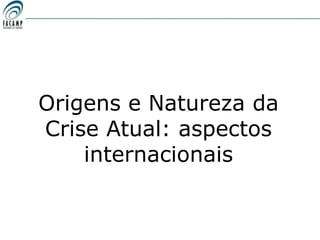 Origens e Natureza da
Crise Atual: aspectos
    internacionais
 
