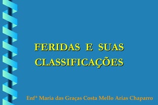 FERIDAS  E  SUAS CLASSIFICAÇÕES Enfª Maria das Graças Costa Mello Arias Chaparro  