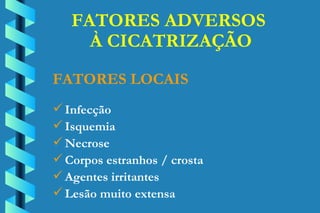 FATORES ADVERSOS  À CICATRIZAÇÃO Infecção Isquemia Necrose Corpos estranhos / crosta Agentes irritantes Lesão muito extensa FATORES LOCAIS 