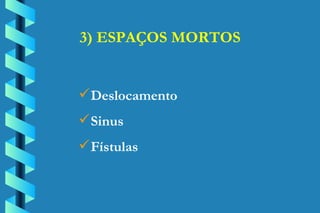 3) ESPAÇOS MORTOS Deslocamento Sinus Fístulas 
