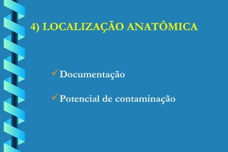 4) LOCALIZAÇÃO ANATÔMICA Documentação Potencial de contaminação 