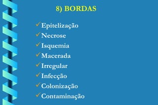 8) BORDAS Epitelização Necrose Isquemia Macerada Irregular Infecção Colonização Contaminação 