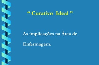 “  Curativo  Ideal ” As implicações na Área de  Enfermagem. 
