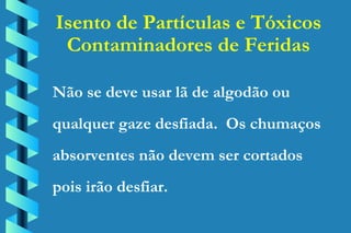 Isento de Partículas e Tóxicos Contaminadores de Feridas Não se deve usar lã de algodão ou qualquer gaze desfiada.  Os chumaços absorventes não devem ser cortados  pois irão desfiar. 