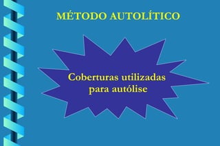 MÉTODO AUTOLÍTICO Coberturas utilizadas  para autólise 
