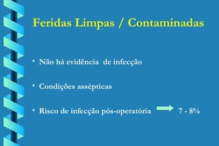 Feridas Limpas / Contaminadas Não há evidência  de infecção Condições assépticas Risco de infecção pós-operatória    7 - 8% 