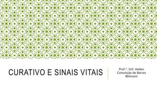 CURATIVO E SINAIS VITAIS
Prof.ª. Enf. Hellen
Conceição de Barros
Wilmann
 