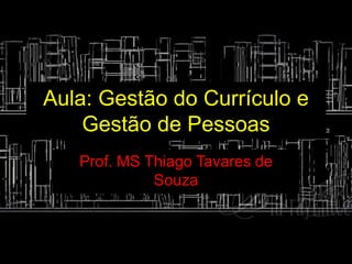 Aula: Gestão do Currículo e
Gestão de Pessoas
Prof. MS Thiago Tavares de
Souza
 