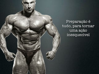 Preparação é
tudo, para tornar
    uma ação
  inesquecível
 