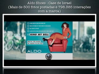 Aldo Shoes - Case de Israel
(Mais de 500 fotos postadas e 798.385 interações
                 com a marca)
 