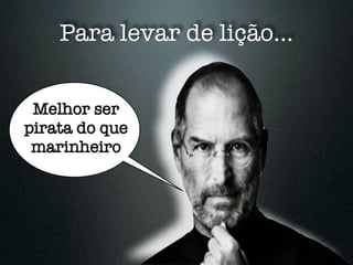 Para levar de lição...


 Melhor ser
pirata do que
 marinheiro
 