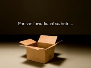 Pensar fora da caixa hein...
 