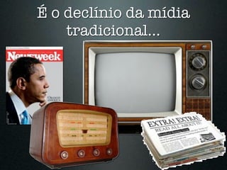 É o declínio da mídia
    tradicional...
 