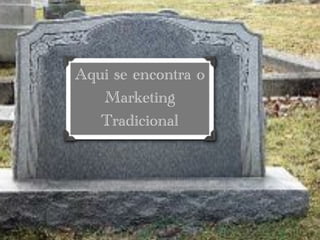 Aqui se encontra o
   Marketing
   Tradicional
 