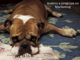 Acabou a preguiça no
    Marketing
 