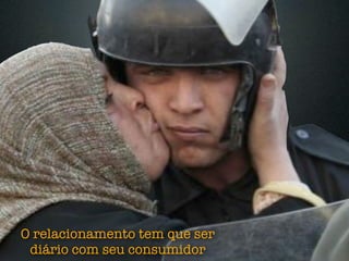 O relacionamento tem que ser
 diário com seu consumidor
 