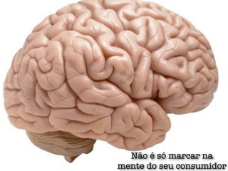 Não é só marcar na
mente do seu consumidor
 