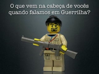 O que vem na cabeça de vocês
quando falamos em Guerrilha?
 