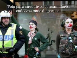 Veio para sacudir os consumidores
     cada vez mais dispersos!
 