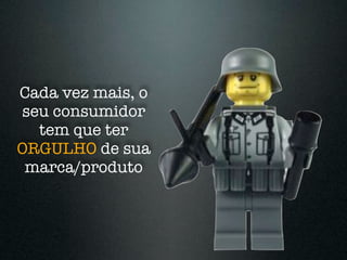 Cada vez mais, o
seu consumidor
  tem que ter
ORGULHO de sua
 marca/produto
 