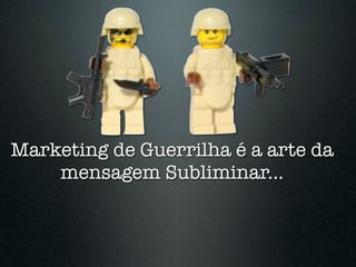 Marketing de Guerrilha é a arte da
    mensagem Subliminar...
 
