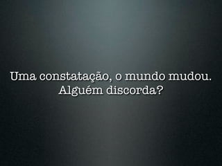 Uma constatação, o mundo mudou.
       Alguém discorda?
 