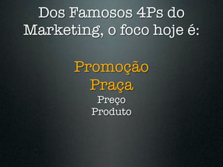 Dos Famosos 4Ps do
Marketing, o foco hoje é:

       Promoção
         Praça
          Preço
         Produto
 