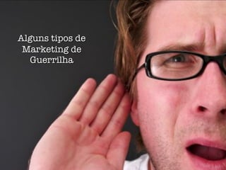 Alguns tipos de
 Marketing de
  Guerrilha
 