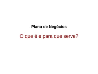 Plano de NegóciosPlano de Negócios
O que é e para que serve?
 